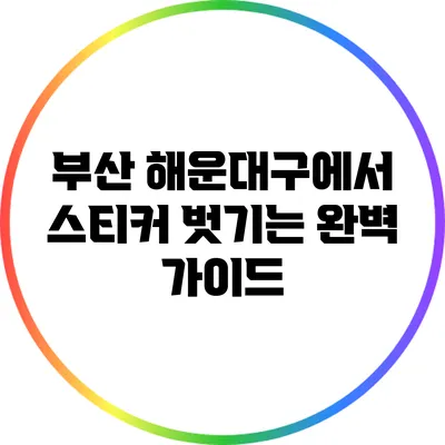 부산 해운대구에서 스티커 벗기는 완벽 가이드