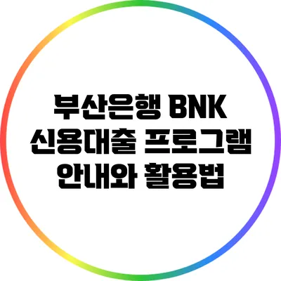 부산은행 BNK 신용대출 프로그램 안내와 활용법