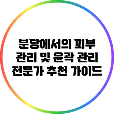 분당에서의 피부 관리 및 윤곽 관리 전문가 추천 가이드