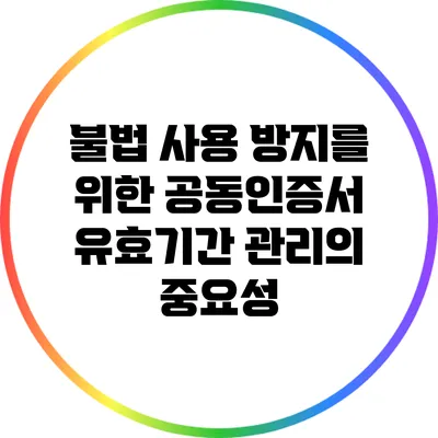 불법 사용 방지를 위한 공동인증서 유효기간 관리의 중요성