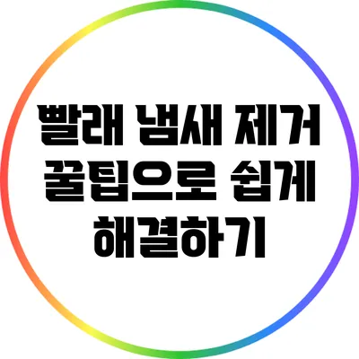 빨래 냄새 제거 꿀팁으로 쉽게 해결하기