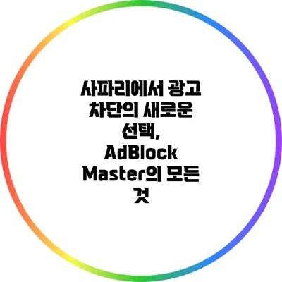 사파리에서 광고 차단의 새로운 선택, AdBlock Master의 모든 것
