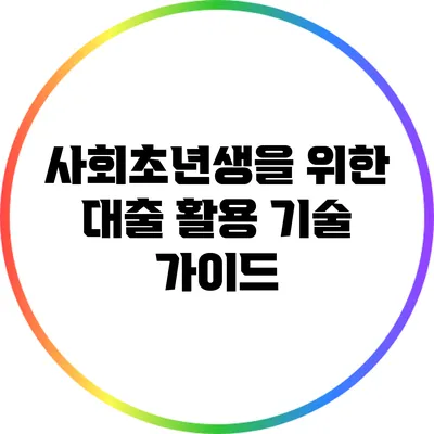 사회초년생을 위한 대출 활용 기술 가이드