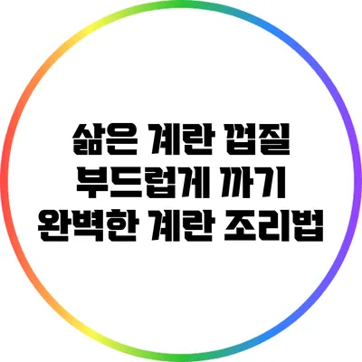삶은 계란 껍질 부드럽게 까기: 완벽한 계란 조리법
