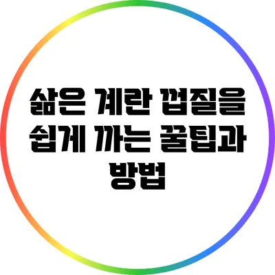 삶은 계란 껍질을 쉽게 까는 꿀팁과 방법