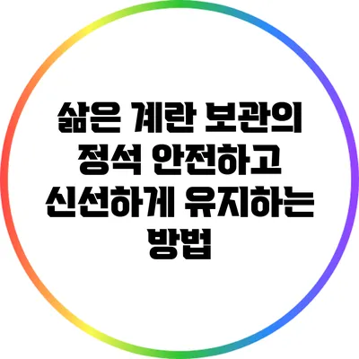 삶은 계란 보관의 정석: 안전하고 신선하게 유지하는 방법