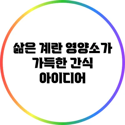 삶은 계란: 영양소가 가득한 간식 아이디어