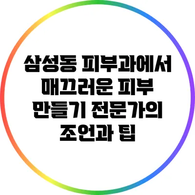 삼성동 피부과에서 매끄러운 피부 만들기: 전문가의 조언과 팁