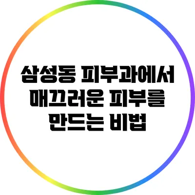 삼성동 피부과에서 매끄러운 피부를 만드는 비법