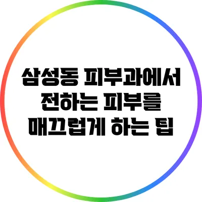 삼성동 피부과에서 전하는 피부를 매끄럽게 하는 팁
