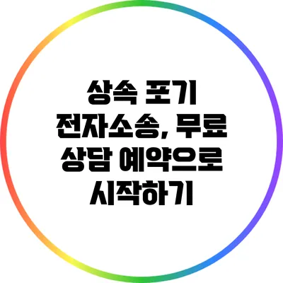상속 포기 전자소송, 무료 상담 예약으로 시작하기