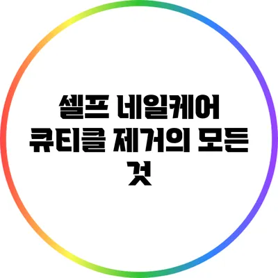 셀프 네일케어: 큐티클 제거의 모든 것