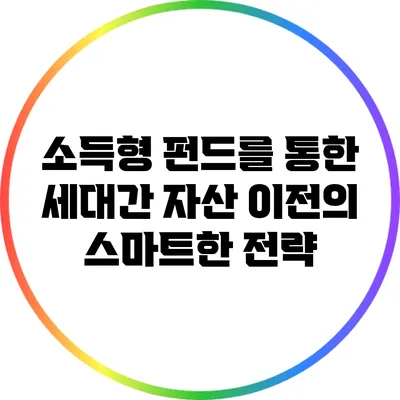 소득형 펀드를 통한 세대간 자산 이전의 스마트한 전략