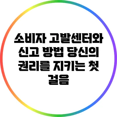 소비자 고발센터와 신고 방법: 당신의 권리를 지키는 첫 걸음