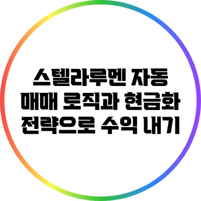 스텔라루멘 자동 매매 로직과 현금화 전략으로 수익 내기