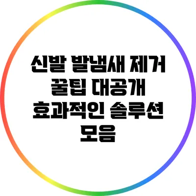 신발 발냄새 제거 꿀팁 대공개: 효과적인 솔루션 모음