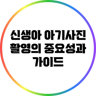 신생아 아기사진 촬영의 중요성과 가이드