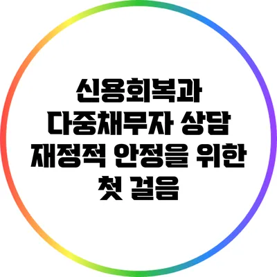 신용회복과 다중채무자 상담: 재정적 안정을 위한 첫 걸음