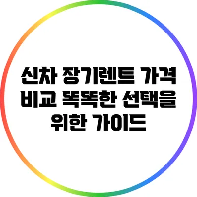 신차 장기렌트 가격 비교: 똑똑한 선택을 위한 가이드