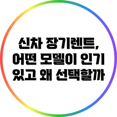 신차 장기렌트, 어떤 모델이 인기 있고 왜 선택할까?