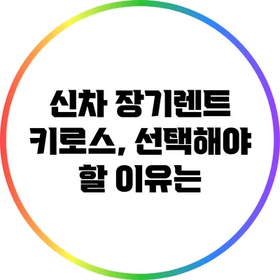 신차 장기렌트 키로스, 선택해야 할 이유는?