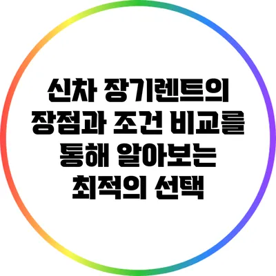 신차 장기렌트의 장점과 조건 비교를 통해 알아보는 최적의 선택