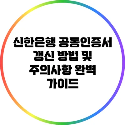신한은행 공동인증서 갱신 방법 및 주의사항 완벽 가이드