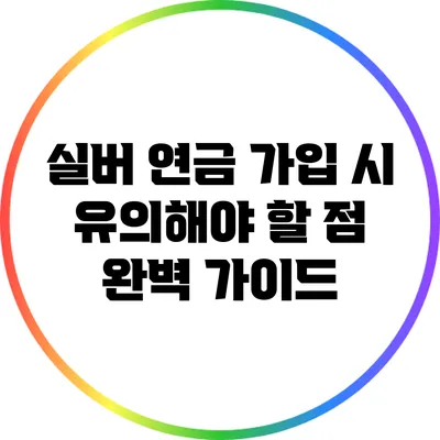 실버 연금 가입 시 유의해야 할 점 완벽 가이드