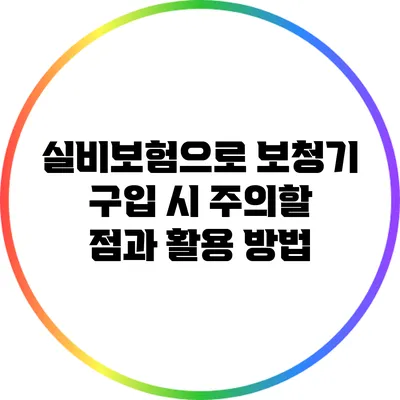 실비보험으로 보청기 구입 시 주의할 점과 활용 방법