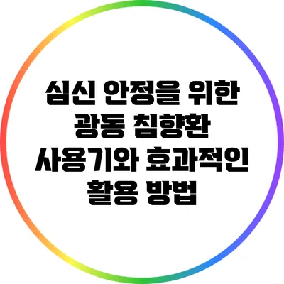 심신 안정을 위한 광동 침향환 사용기와 효과적인 활용 방법