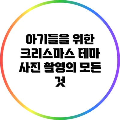 아기들을 위한 크리스마스 테마 사진 촬영의 모든 것