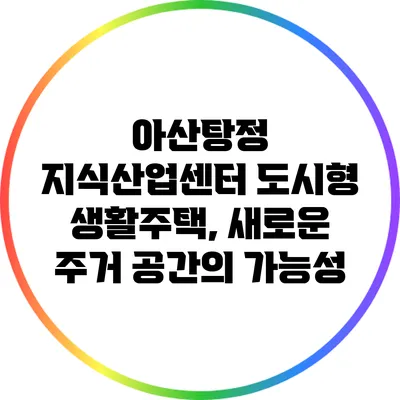 아산탕정 지식산업센터 도시형 생활주택, 새로운 주거 공간의 가능성