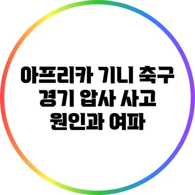 아프리카 기니 축구 경기 압사 사고: 원인과 여파