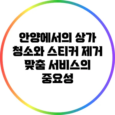 안양에서의 상가 청소와 스티커 제거 맞춤 서비스의 중요성