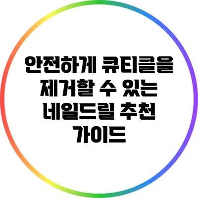안전하게 큐티클을 제거할 수 있는 네일드릴 추천 가이드
