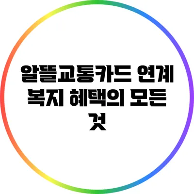 알뜰교통카드 연계 복지 혜택의 모든 것