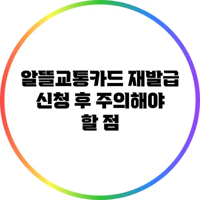 알뜰교통카드 재발급 신청 후 주의해야 할 점