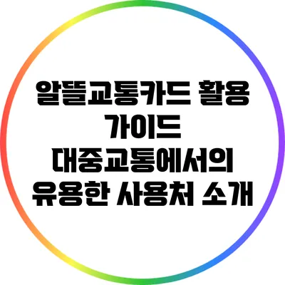 알뜰교통카드 활용 가이드: 대중교통에서의 유용한 사용처 소개