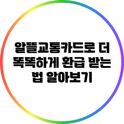 알뜰교통카드로 더 똑똑하게 환급 받는 법 알아보기