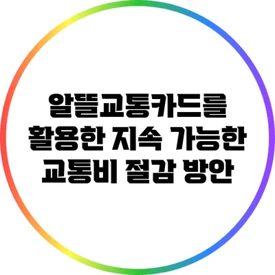 알뜰교통카드를 활용한 지속 가능한 교통비 절감 방안