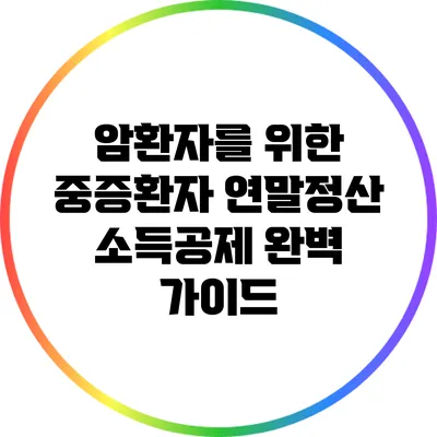 암환자를 위한 중증환자 연말정산 소득공제 완벽 가이드