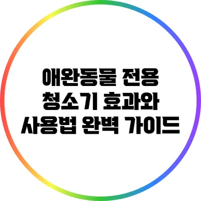 애완동물 전용 청소기: 효과와 사용법 완벽 가이드