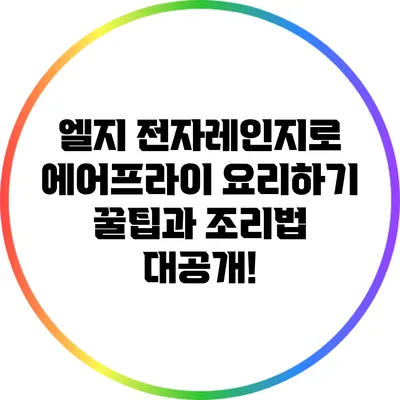 엘지 전자레인지로 에어프라이 요리하기: 꿀팁과 조리법 대공개!