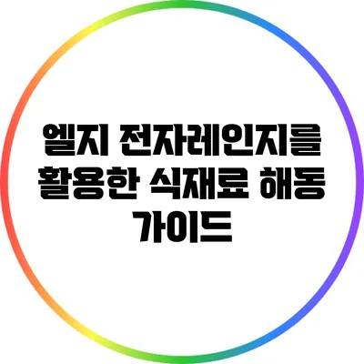 엘지 전자레인지를 활용한 식재료 해동 가이드