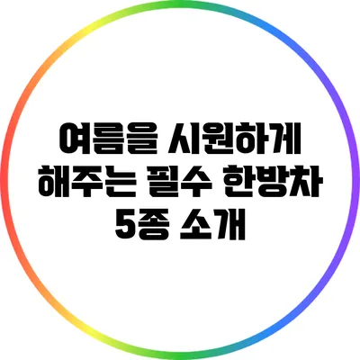 여름을 시원하게 해주는 필수 한방차 5종 소개