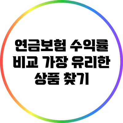 연금보험 수익률 비교: 가장 유리한 상품 찾기