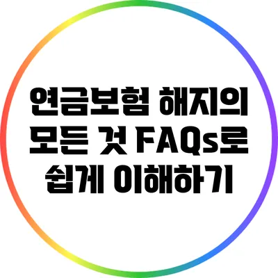 연금보험 해지의 모든 것: FAQs로 쉽게 이해하기