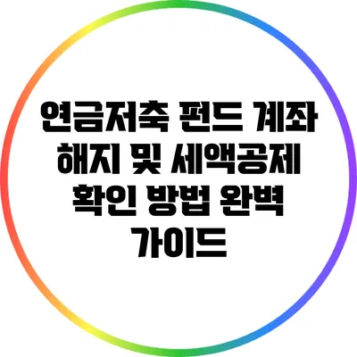 연금저축 펀드 계좌 해지 및 세액공제 확인 방법 완벽 가이드