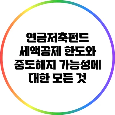 연금저축펀드 세액공제 한도와 중도해지 가능성에 대한 모든 것