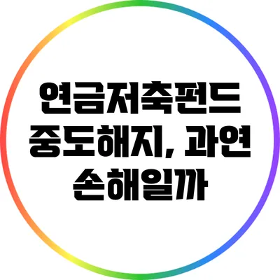 연금저축펀드 중도해지, 과연 손해일까?